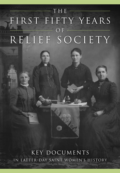 The First Fifty Years of Relief Society: Key Documents in Latter-day Saint Women’s History